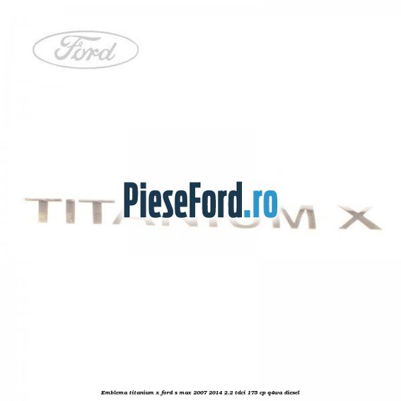 Emblema Titanium X Ford S-Max 2007-2014 2.2 TDCi 175 cp Q4WA diesel