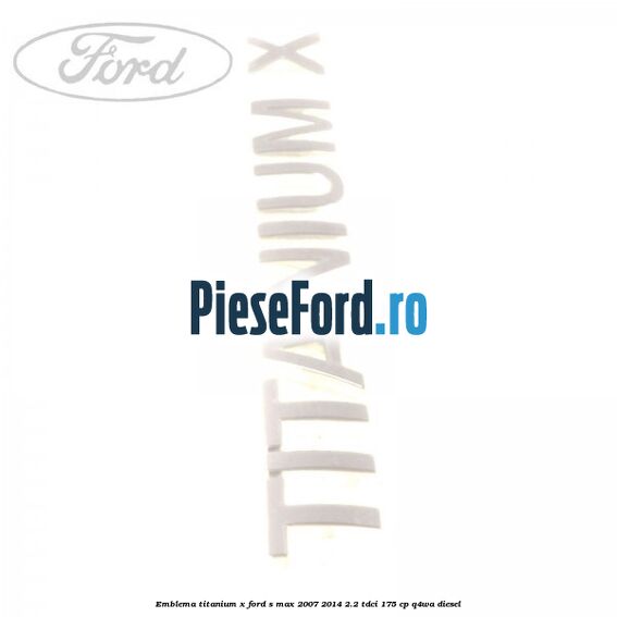 Emblema Titanium X Ford S-Max 2007-2014 2.2 TDCi 175 cp Q4WA diesel
