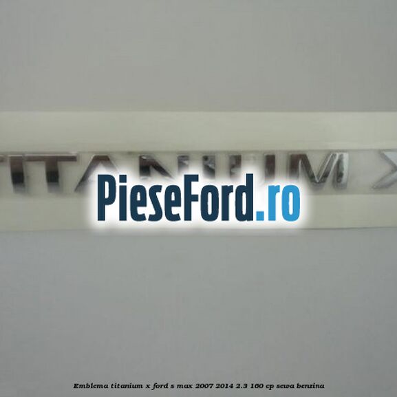 Emblema Titanium X Ford S-Max 2007-2014 2.3 160 cp Emblema Titanium X Ford S-Max 2007-2014 2.3 160 cp SEWA benzina