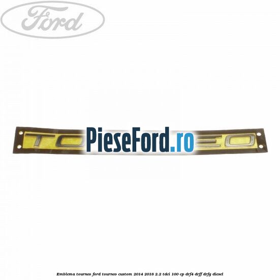 Emblema Tourneo Ford Tourneo Custom 2014-2018 2.2 TDCi 100 cp DRF4, DRFF, DRFG diesel