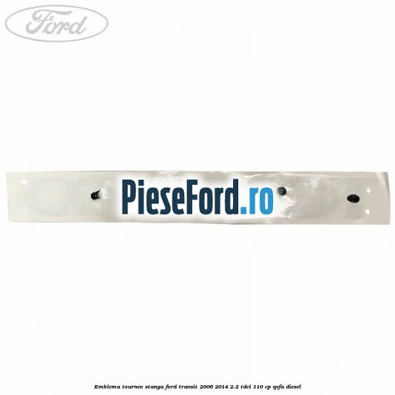 Emblema Tourneo stanga Ford Transit 2006-2014 2.2 TDCi 110 cp Emblema Tourneo stanga Ford Transit 2006-2014 2.2 TDCi 110 cp QVFA diesel