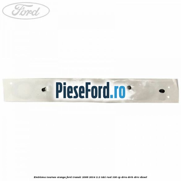 Emblema Tourneo stanga Ford Transit 2006-2014 2.2 TDCi RWD 100 cp DRRA, DRRB, DRRC diesel