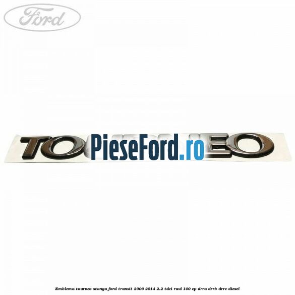 Emblema Tourneo stanga Ford Transit 2006-2014 2.2 TDCi RWD 100 cp DRRA, DRRB, DRRC diesel