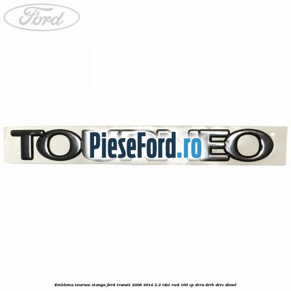 Emblema Tourneo stanga Ford Transit 2006-2014 2.2 TDCi RWD 100 cp DRRA, DRRB, DRRC diesel