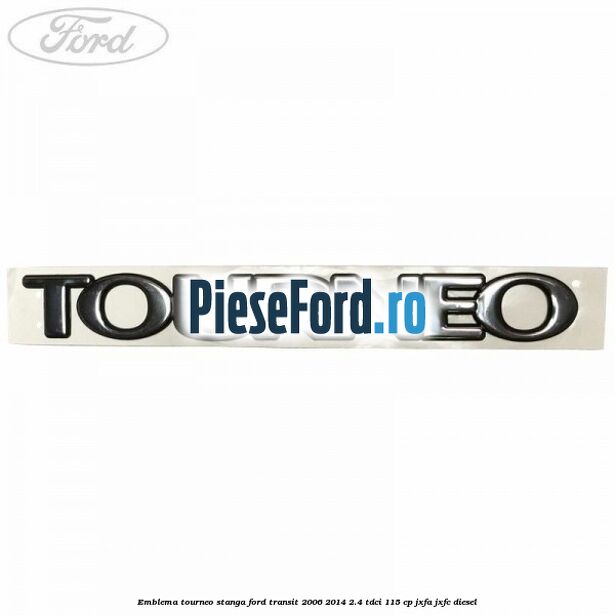Emblema Tourneo stanga Ford Transit 2006-2014 2.4 TDCi 115 cp JXFA, JXFC diesel