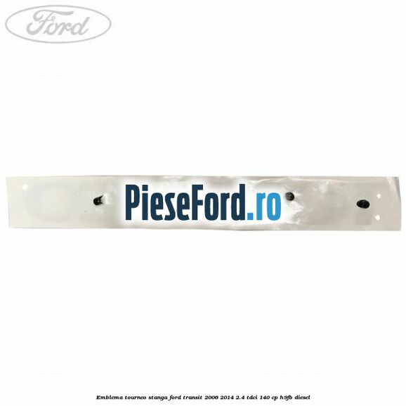 Emblema Tourneo stanga Ford Transit 2006-2014 2.4 TDCi 140 cp H9FB diesel