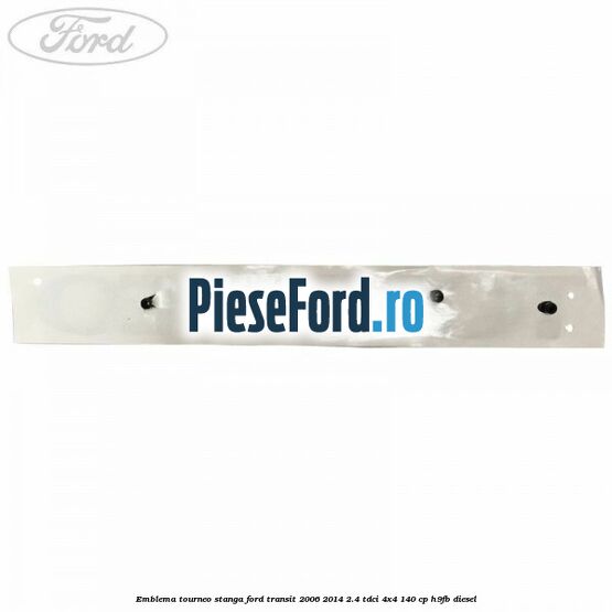 Emblema Tourneo stanga Ford Transit 2006-2014 2.4 TDCi 4x4 140 cp Emblema Tourneo stanga Ford Transit 2006-2014 2.4 TDCi 4x4 140 cp H9FB diesel