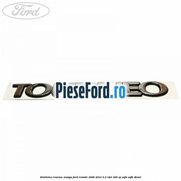Emblema Tourneo stanga Ford Transit 2006-2014 3.2 TDCi 200 cp SAFA, SAFB diesel