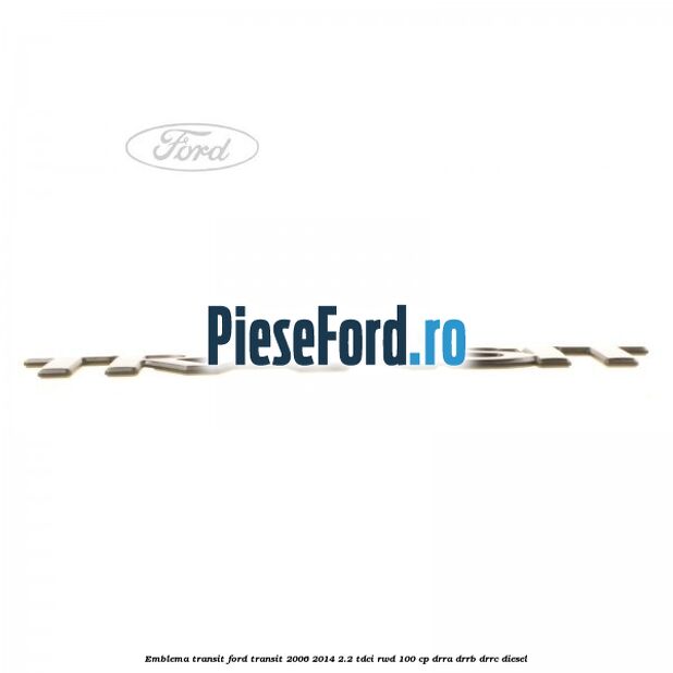 Emblema Transit Ford Transit 2006-2014 2.2 TDCi RWD 100 cp DRRA, DRRB, DRRC diesel