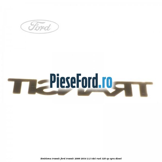 Emblema Transit Ford Transit 2006-2014 2.2 TDCi RWD 125 cp CYRA diesel