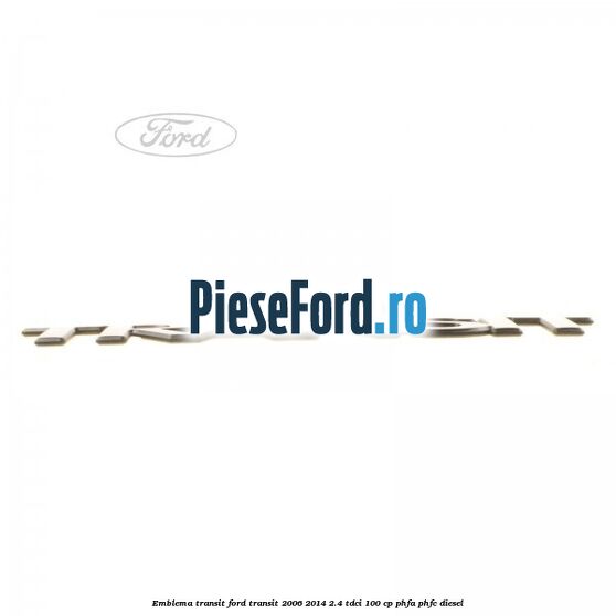 Emblema Transit Ford Transit 2006-2014 2.4 TDCi 100 cp PHFA, PHFC diesel