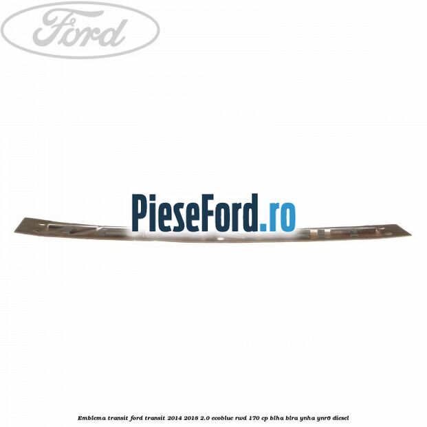 Emblema Transit Ford Transit 2014-2018 2.0 EcoBlue RWD 170 cp BLHA, BLRA, YNHA, YNR6 diesel