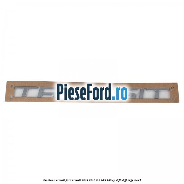 Emblema Transit Ford Transit 2014-2018 2.2 TDCi 100 cp DRF5, DRFF, DRFG diesel