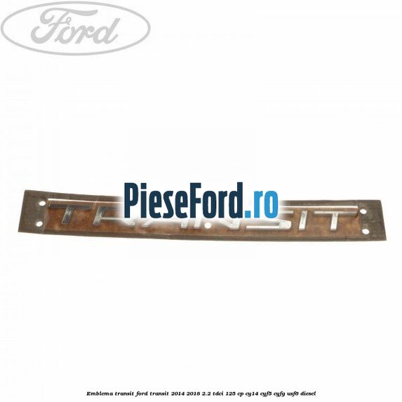 Emblema Transit Ford Transit 2014-2018 2.2 TDCi 125 cp CY14, CYF5, CYFG, USF6 diesel