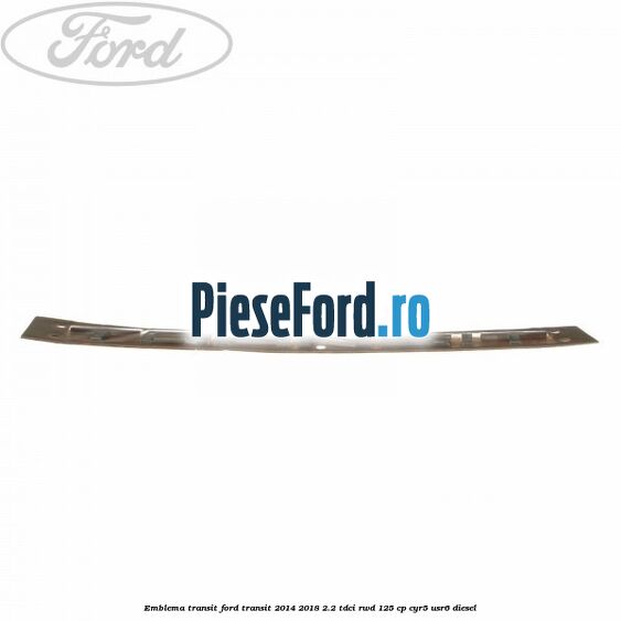 Emblema Transit Ford Transit 2014-2018 2.2 TDCi RWD 125 cp CYR5, USR6 diesel