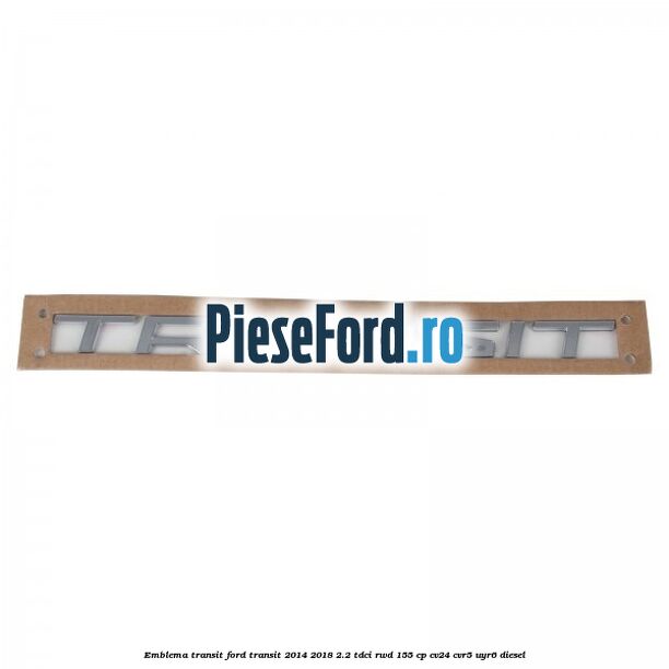 Emblema Transit Ford Transit 2014-2018 2.2 TDCi RWD 155 cp CV24, CVR5, UYR6 diesel