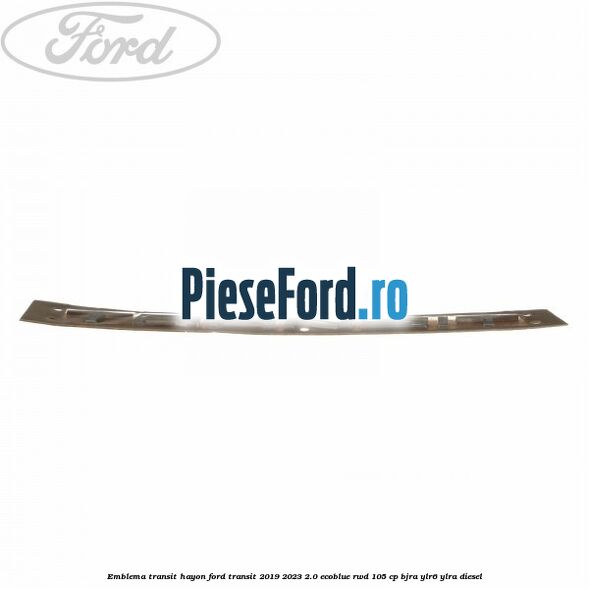Emblema Transit hayon Ford Transit 2019-2023 2.0 EcoBlue RWD 105 cp Emblema Transit hayon Ford Transit 2019-2023 2.0 EcoBlue RWD 105 cp BJRA, YLR6, YLRA diesel