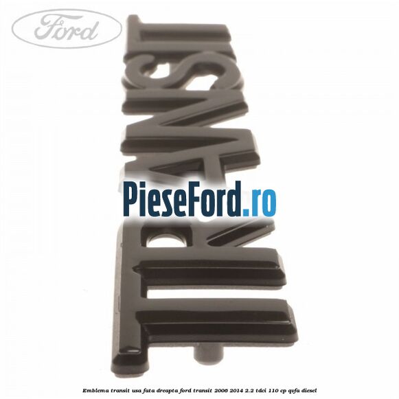 Emblema Transit usa fata dreapta Ford Transit 2006-2014 2.2 TDCi 110 cp QVFA diesel