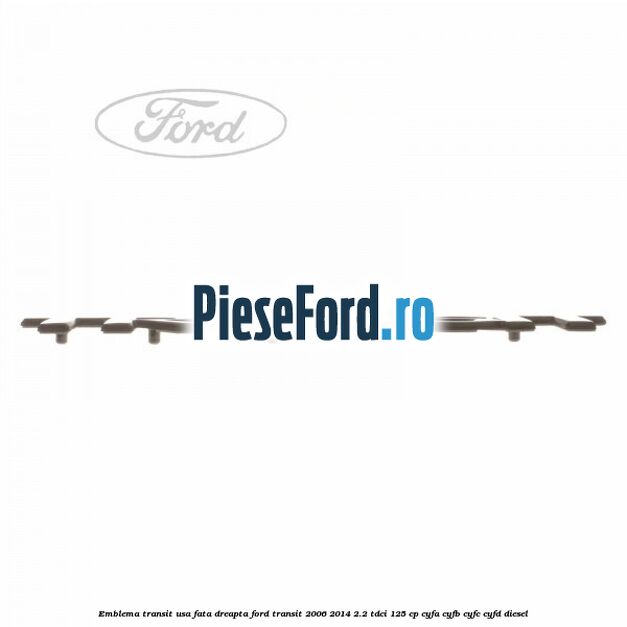 Emblema Transit usa fata dreapta Ford Transit 2006-2014 2.2 TDCi 125 cp CYFA, CYFB, CYFC, CYFD diesel