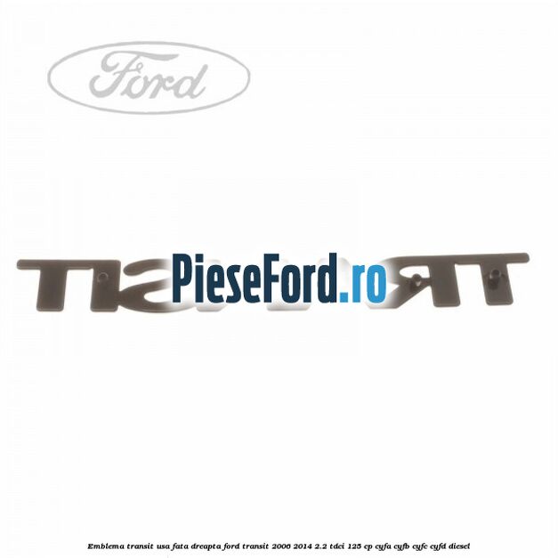 Emblema Transit usa fata dreapta Ford Transit 2006-2014 2.2 TDCi 125 cp CYFA, CYFB, CYFC, CYFD diesel