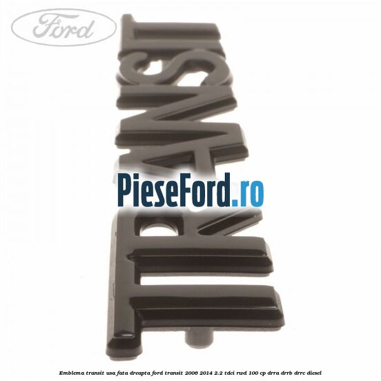 Emblema Transit usa fata dreapta Ford Transit 2006-2014 2.2 TDCi RWD 100 cp DRRA, DRRB, DRRC diesel