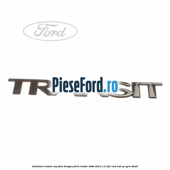 Emblema Transit usa fata dreapta Ford Transit 2006-2014 2.2 TDCi RWD 125 cp CYRA diesel