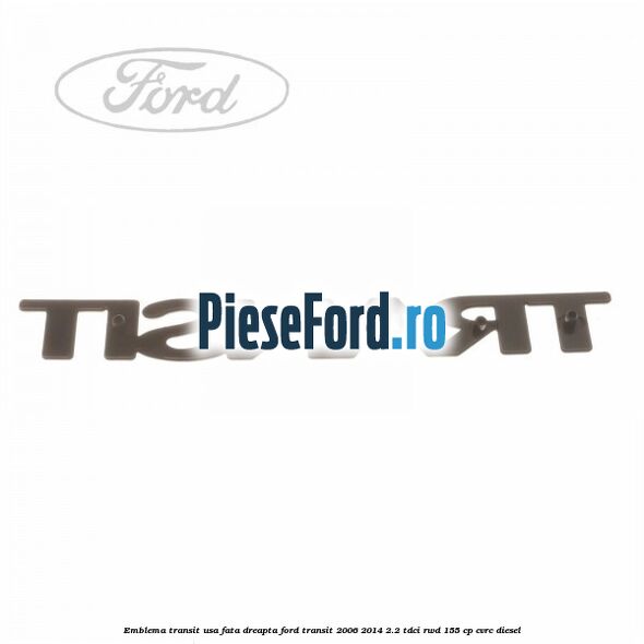 Emblema Transit usa fata dreapta Ford Transit 2006-2014 2.2 TDCi RWD 155 cp CVRC diesel