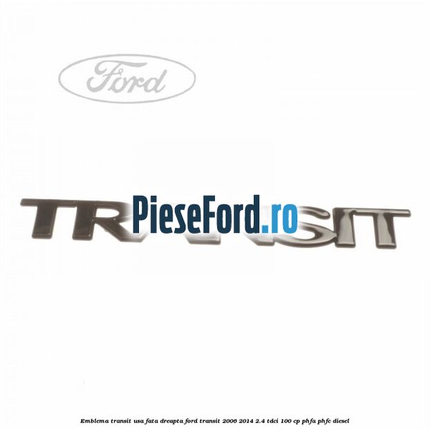 Emblema Transit usa fata dreapta Ford Transit 2006-2014 2.4 TDCi 100 cp PHFA, PHFC diesel