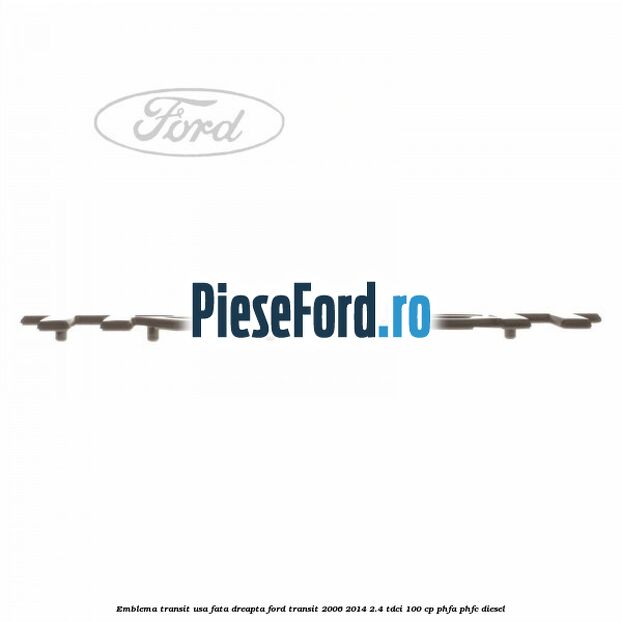 Emblema Transit usa fata dreapta Ford Transit 2006-2014 2.4 TDCi 100 cp PHFA, PHFC diesel
