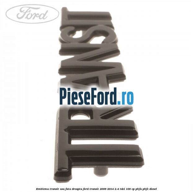 Emblema Transit usa fata dreapta Ford Transit 2006-2014 2.4 TDCi 100 cp PHFA, PHFC diesel
