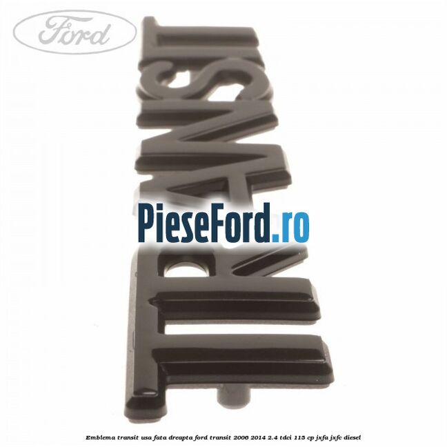Emblema Transit usa fata dreapta Ford Transit 2006-2014 2.4 TDCi 115 cp Emblema Transit usa fata dreapta Ford Transit 2006-2014 2.4 TDCi 115 cp JXFA, JXFC diesel