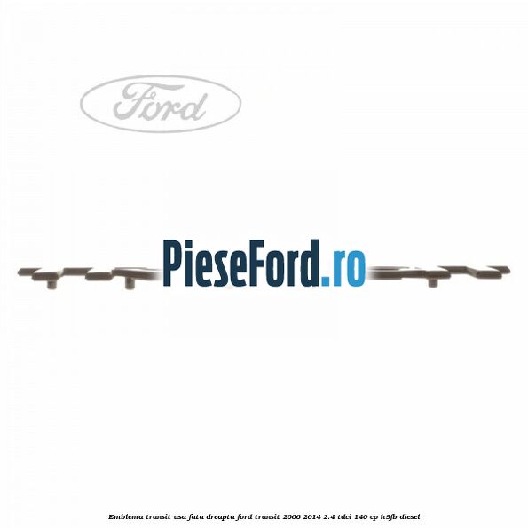 Emblema Transit usa fata dreapta Ford Transit 2006-2014 2.4 TDCi 140 cp H9FB diesel