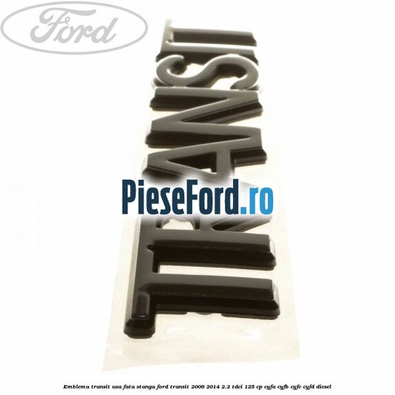 Emblema Transit usa fata stanga Ford Transit 2006-2014 2.2 TDCi 125 cp Emblema Transit usa fata stanga Ford Transit 2006-2014 2.2 TDCi 125 cp CYFA, CYFB, CYFC, CYFD diesel