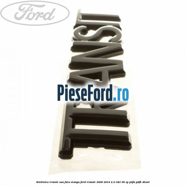 Emblema Transit usa fata stanga Ford Transit 2006-2014 2.2 TDCi 85 cp Emblema Transit usa fata stanga Ford Transit 2006-2014 2.2 TDCi 85 cp P8FA, P8FB diesel