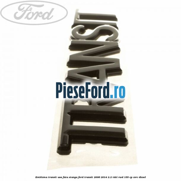Emblema Transit usa fata stanga Ford Transit 2006-2014 2.2 TDCi RWD 155 cp CVRC diesel