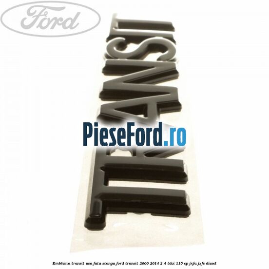 Emblema Transit usa fata stanga Ford Transit 2006-2014 2.4 TDCi 115 cp Emblema Transit usa fata stanga Ford Transit 2006-2014 2.4 TDCi 115 cp JXFA, JXFC diesel