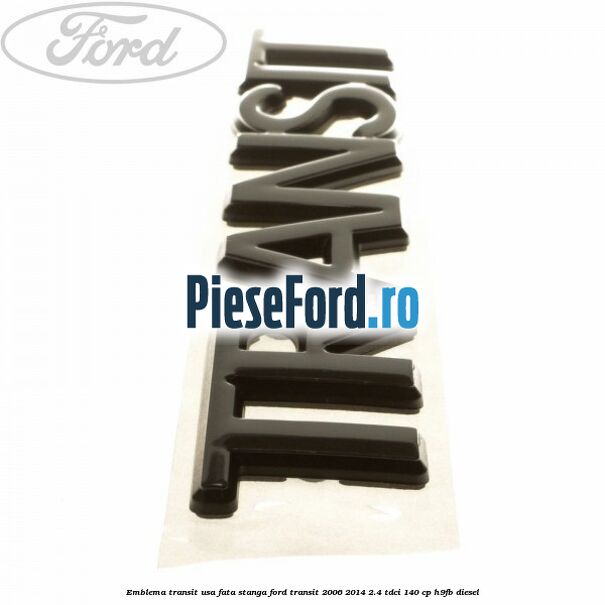 Emblema Transit usa fata stanga Ford Transit 2006-2014 2.4 TDCi 140 cp Emblema Transit usa fata stanga Ford Transit 2006-2014 2.4 TDCi 140 cp H9FB diesel