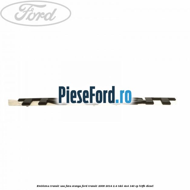 Emblema Transit usa fata stanga Ford Transit 2006-2014 2.4 TDCi 4x4 140 cp H9FB diesel