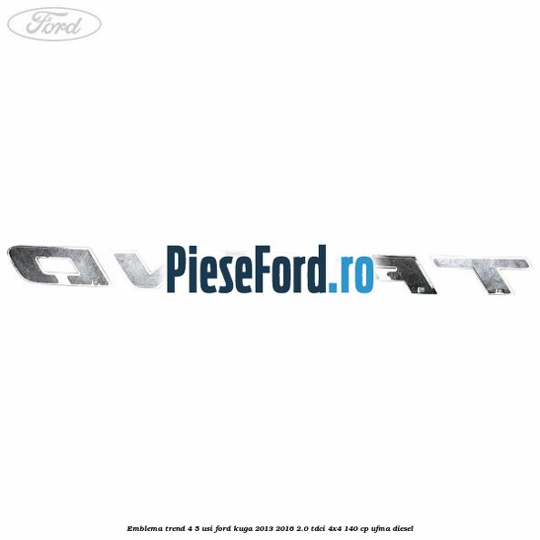 Emblema Trend 4/5 usi Ford Kuga 2013-2016 2.0 TDCi 4x4 140 cp UFMA diesel