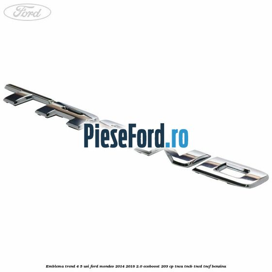 Emblema Trend 4/5 usi Ford Mondeo 2014-2018 2.0 EcoBoost 203 cp TNCA, TNCB, TNCD, TNCF benzina