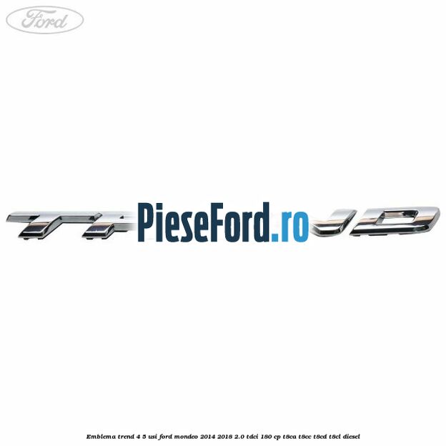 Emblema Trend 4/5 usi Ford Mondeo 2014-2018 2.0 TDCi 180 cp T8CA, T8CC, T8CD, T8CL diesel