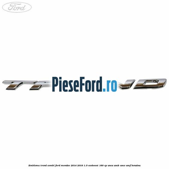 Emblema Trend combi Ford Mondeo 2014-2018 1.5 EcoBoost 160 cp UNCA, UNCB, UNCE, UNCF benzina