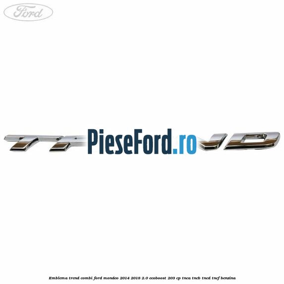 Emblema Trend combi Ford Mondeo 2014-2018 2.0 EcoBoost 203 cp TNCA, TNCB, TNCD, TNCF benzina