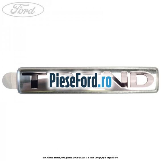 Emblema Trend Ford Fiesta 2008-2012 1.4 TDCi 70 cp F6JD, KVJA diesel