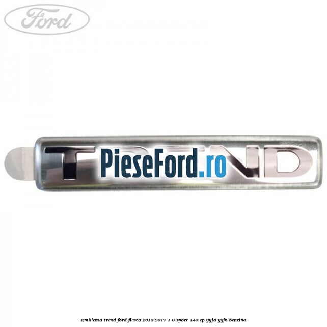 Emblema Trend Ford Fiesta 2013-2017 1.0 Sport 140 cp YYJA, YYJB benzina
