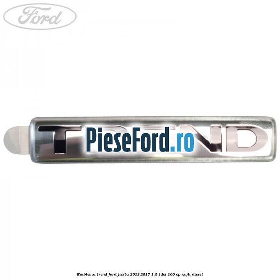 Emblema Trend Ford Fiesta 2013-2017 1.5 TDCi 100 cp XUJH diesel