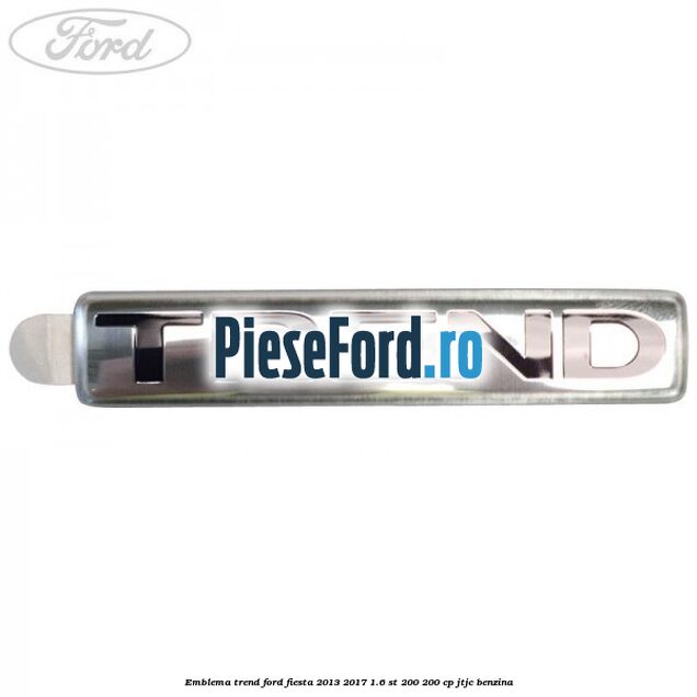 Emblema Trend Ford Fiesta 2013-2017 1.6 ST 200 200 cp JTJC benzina
