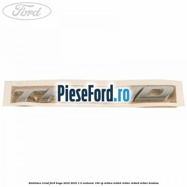 Emblema Trend Ford Kuga 2016-2018 1.5 EcoBoost 150 cp M8MA, M8MB, M8MC, M8MD, M8ME benzina