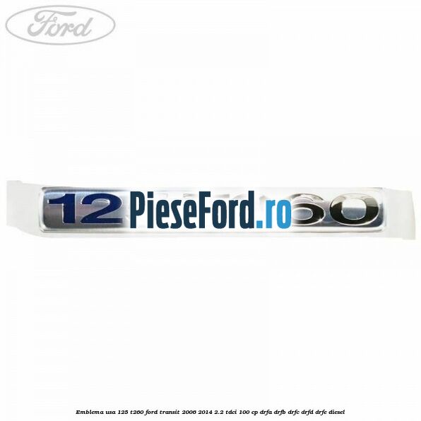 Emblema usa 125 T260 Ford Transit 2006-2014 2.2 TDCi 100 cp DRFA, DRFB, DRFC, DRFD, DRFE diesel