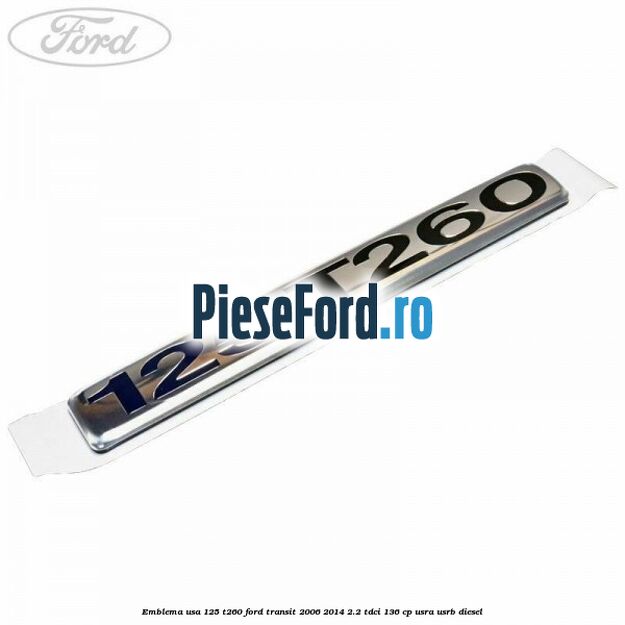 Emblema usa 125 T260 Ford Transit 2006-2014 2.2 TDCi 136 cp Emblema usa 125 T260 Ford Transit 2006-2014 2.2 TDCi 136 cp USRA, USRB diesel
